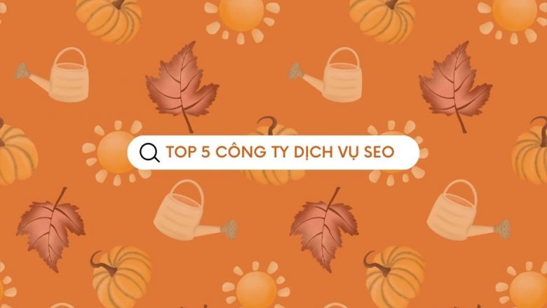 TOP 5 công ty dịch vụ SEO từ khóa uy tín và chuyên nghiệp nhất Việt Nam